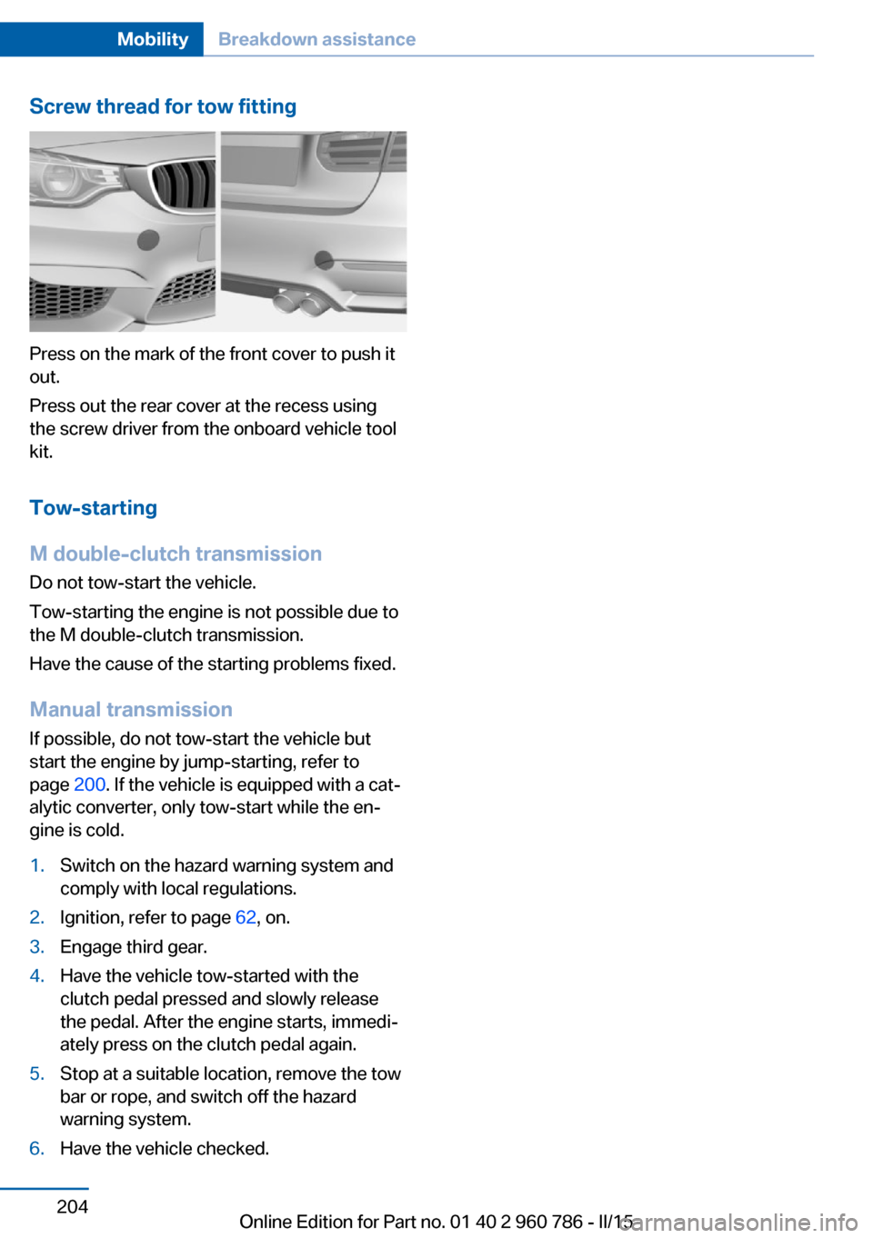 BMW M4 COUPE 2015 F82 Owners Manual Screw thread for tow fitting
Press on the mark of the front cover to push it
out.
Press out the rear cover at the recess using
the screw driver from the onboard vehicle tool
kit.
Tow-starting
M double