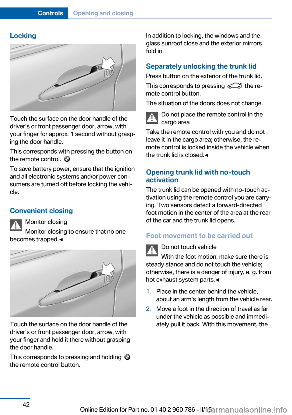 BMW M4 COUPE 2015 F82 Owners Manual Locking
Touch the surface on the door handle of the
drivers or front passenger door, arrow, with
your finger for approx. 1 second without grasp‐
ing the door handle.
This corresponds with pressing BMW M4 COUPE 2015 F82 Owners Manual Locking
Touch the surface on the door handle of the
drivers or front passenger door, arrow, with
your finger for approx. 1 second without grasp‐
ing the door handle.
This corresponds with pressing