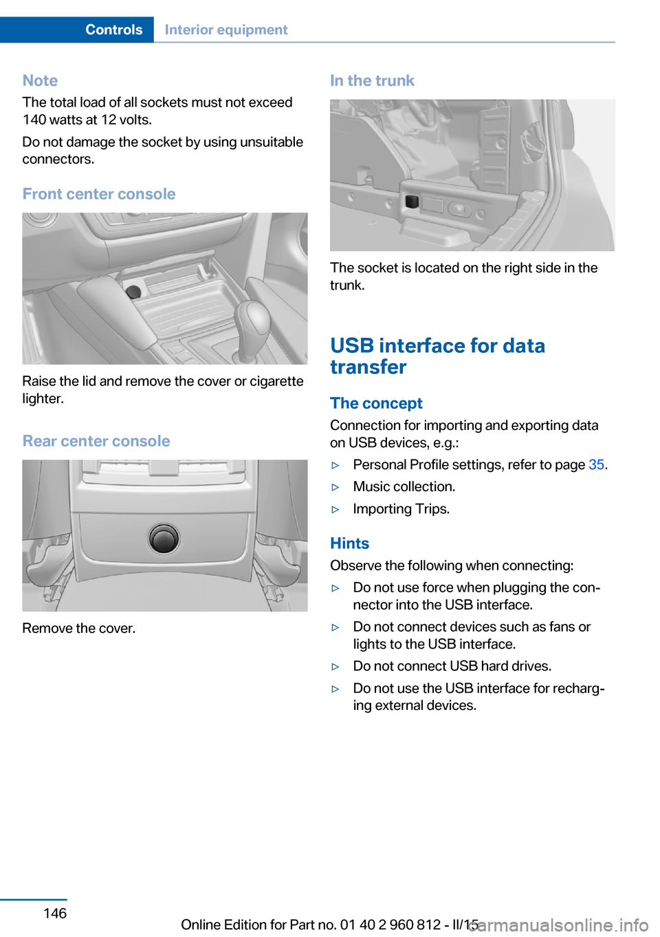 BMW M4 CONVERTIBLE 2015 F83 Owners Manual NoteThe total load of all sockets must not exceed
140 watts at 12 volts.
Do not damage the socket by using unsuitable
connectors.
Front center console
Raise the lid and remove the cover or cigarette
l