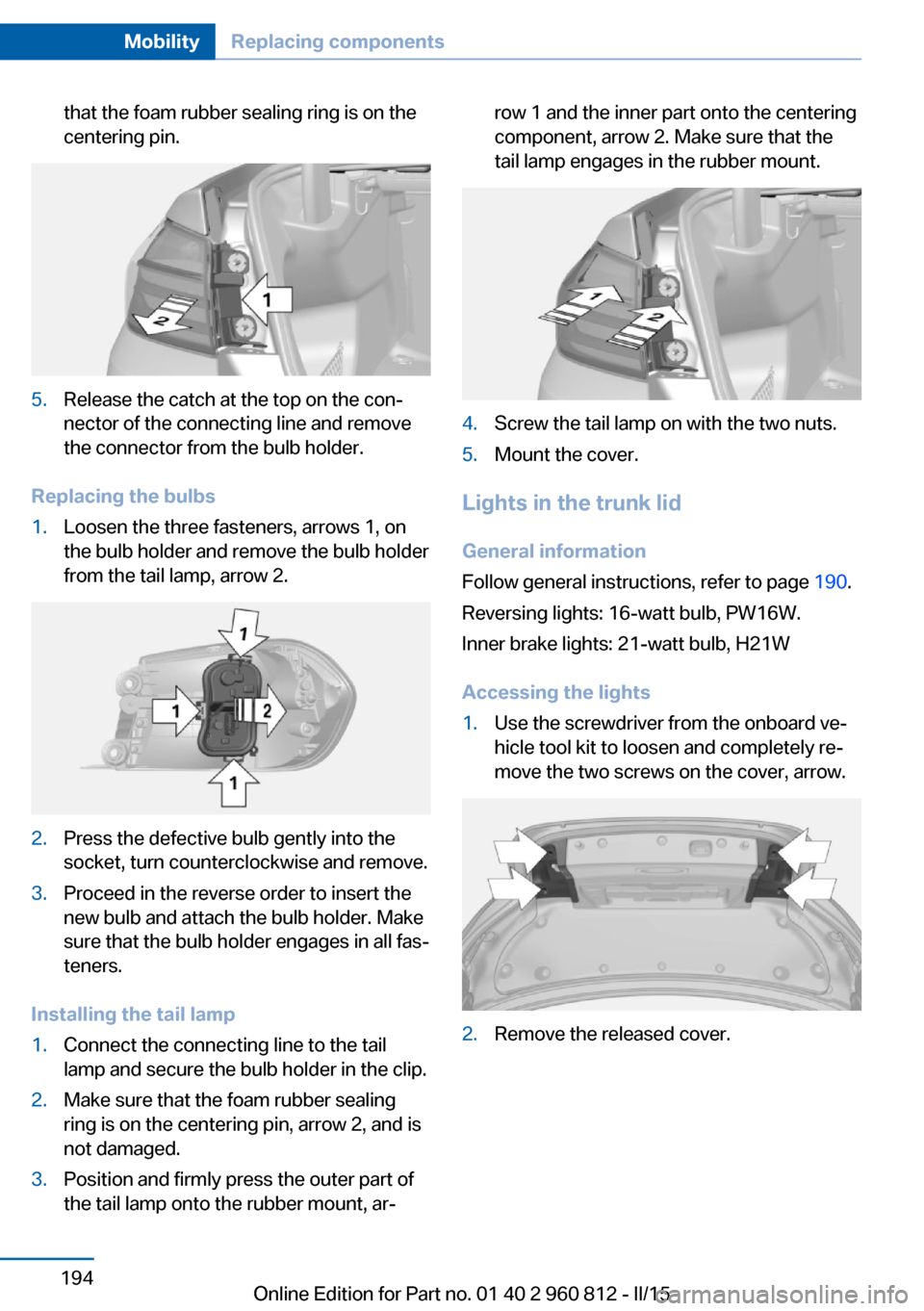 BMW M4 CONVERTIBLE 2015 F83 Owners Manual that the foam rubber sealing ring is on the
centering pin.5.Release the catch at the top on the con‐
nector of the connecting line and remove
the connector from the bulb holder.
Replacing the bulbs
