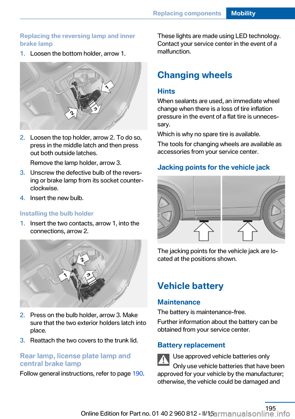 BMW M4 CONVERTIBLE 2015 F83 Owners Manual Replacing the reversing lamp and inner
brake lamp1.Loosen the bottom holder, arrow 1.2.Loosen the top holder, arrow 2. To do so,
press in the middle latch and then press
out both outside latches.
Remo BMW M4 CONVERTIBLE 2015 F83 Owners Manual Replacing the reversing lamp and inner
brake lamp1.Loosen the bottom holder, arrow 1.2.Loosen the top holder, arrow 2. To do so,
press in the middle latch and then press
out both outside latches.
Remo