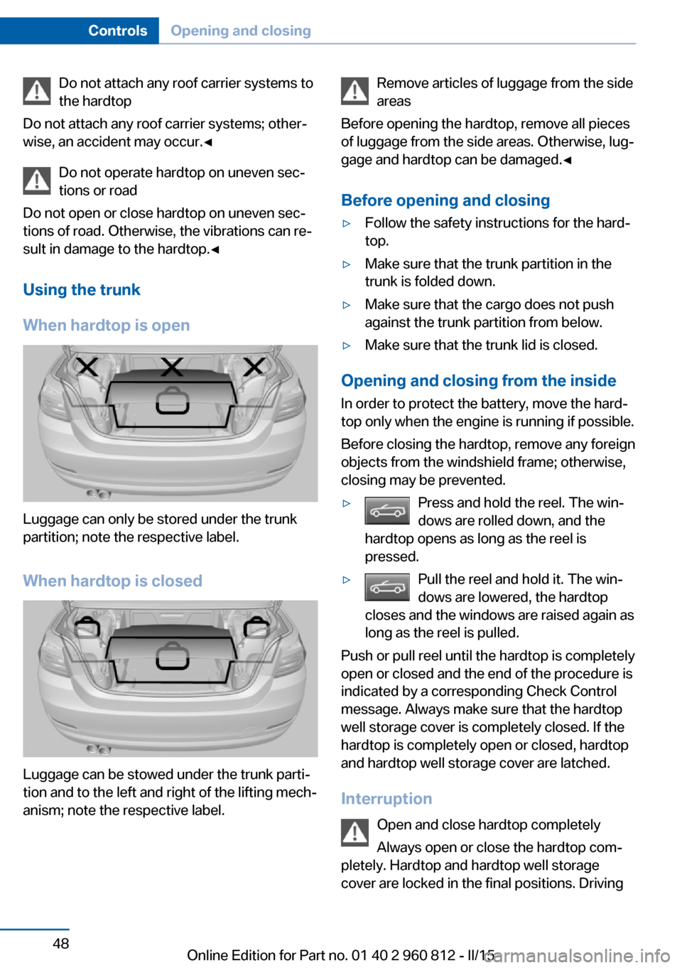 BMW M4 CONVERTIBLE 2015 F83 Workshop Manual Do not attach any roof carrier systems to
the hardtop
Do not attach any roof carrier systems; other‐
wise, an accident may occur.◀
Do not operate hardtop on uneven sec‐tions or road
Do not open BMW M4 CONVERTIBLE 2015 F83 Workshop Manual Do not attach any roof carrier systems to
the hardtop
Do not attach any roof carrier systems; other‐
wise, an accident may occur.◀
Do not operate hardtop on uneven sec‐tions or road
Do not open