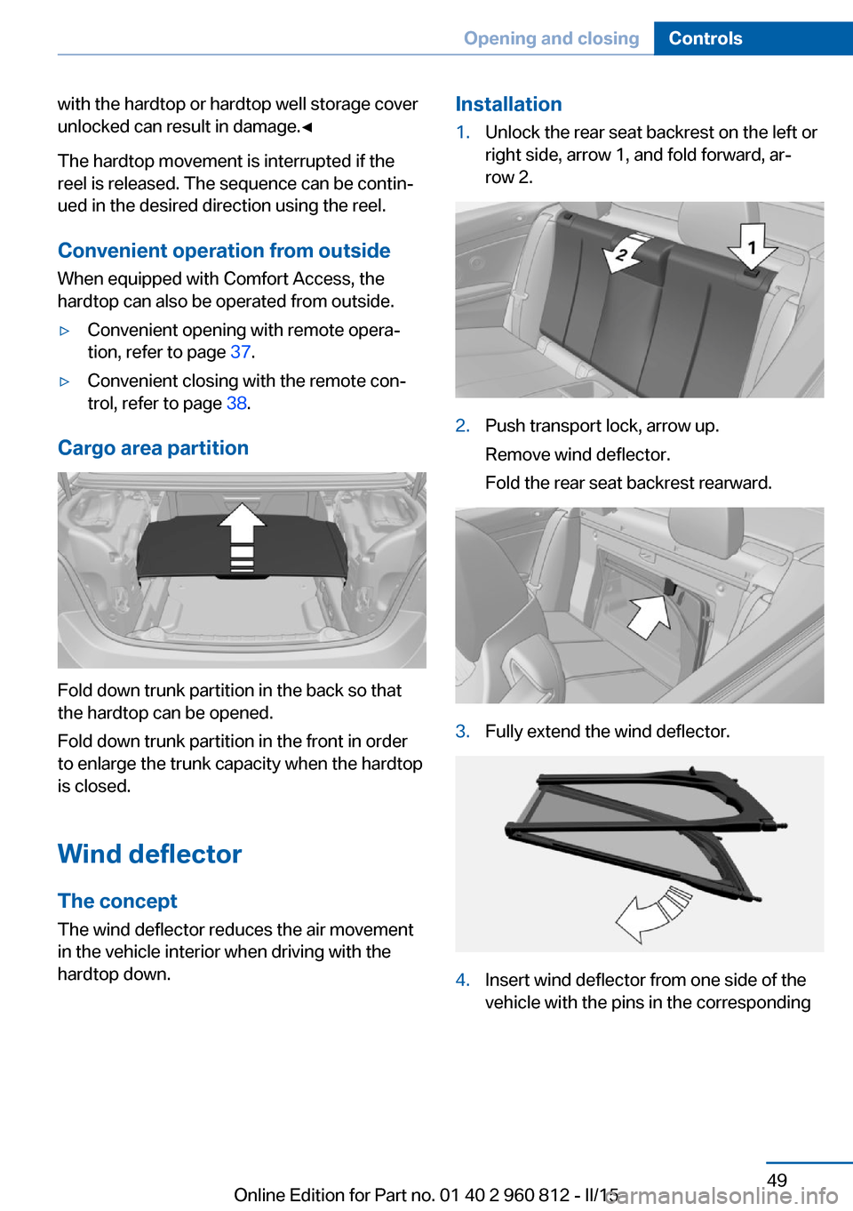 BMW M4 CONVERTIBLE 2015 F83 Workshop Manual with the hardtop or hardtop well storage cover
unlocked can result in damage.◀
The hardtop movement is interrupted if the
reel is released. The sequence can be contin‐
ued in the desired direction BMW M4 CONVERTIBLE 2015 F83 Workshop Manual with the hardtop or hardtop well storage cover
unlocked can result in damage.◀
The hardtop movement is interrupted if the
reel is released. The sequence can be contin‐
ued in the desired direction