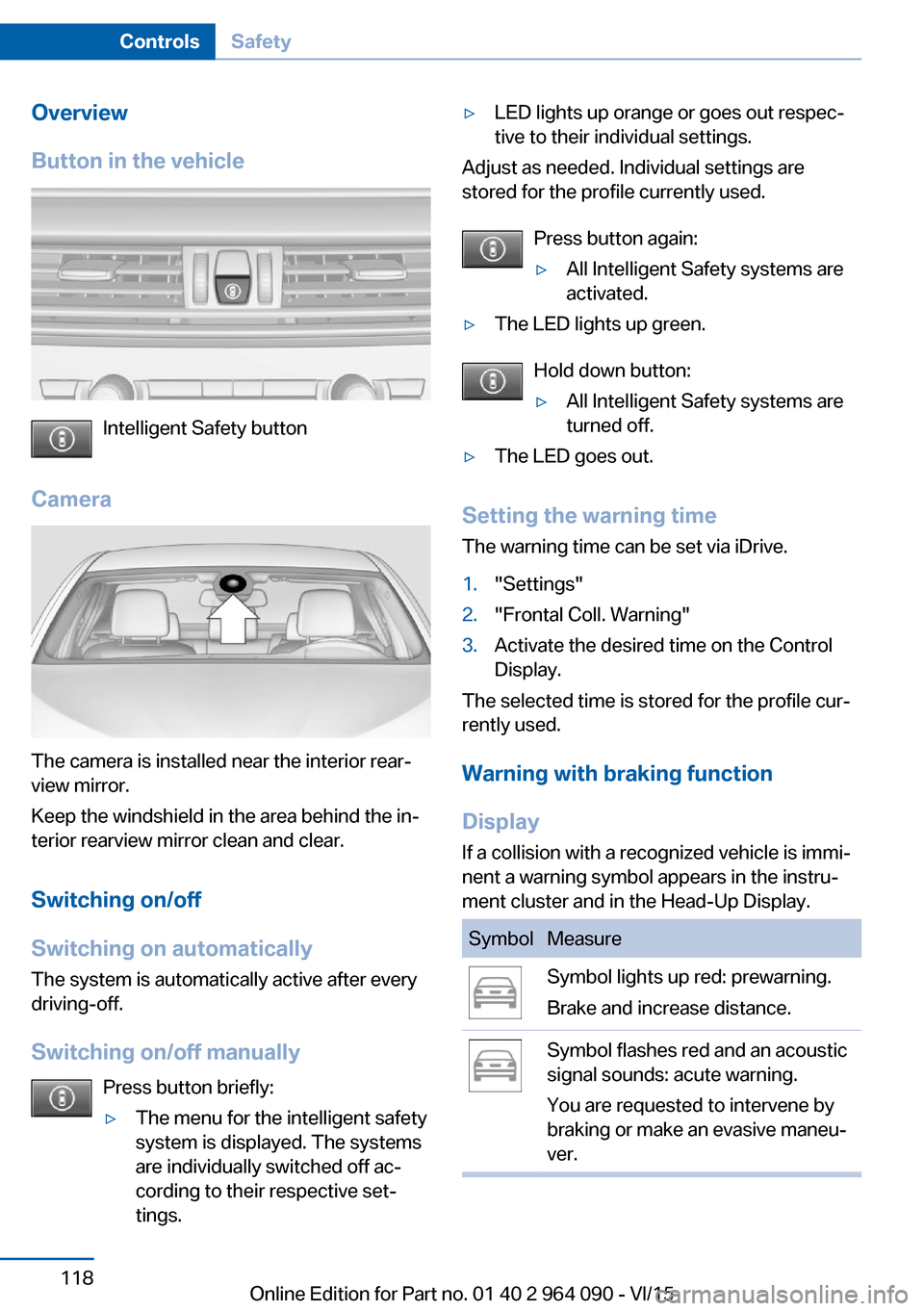 BMW X6M 2015 F86 Owners Manual Overview
Button in the vehicle
Intelligent Safety button
Camera
The camera is installed near the interior rear‐
view mirror.
Keep the windshield in the area behind the in‐
terior rearview mirror c BMW X6M 2015 F86 Owners Manual Overview
Button in the vehicle
Intelligent Safety button
Camera
The camera is installed near the interior rear‐
view mirror.
Keep the windshield in the area behind the in‐
terior rearview mirror c