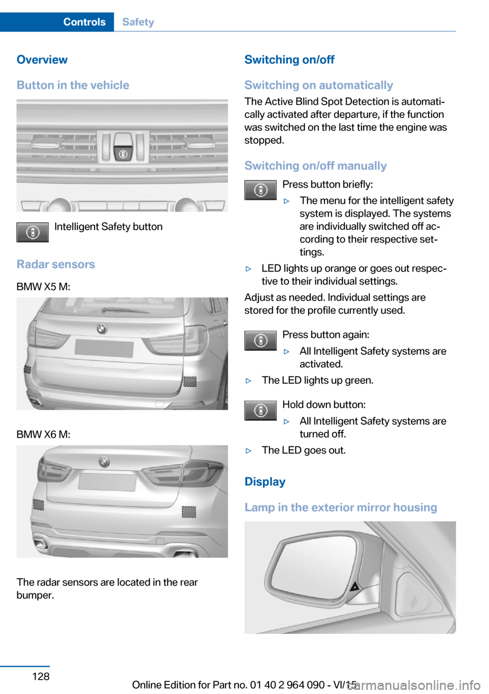 BMW X6M 2015 F86 Owners Manual Overview
Button in the vehicle
Intelligent Safety button
Radar sensors
BMW X5 M:BMW X6 M:
The radar sensors are located in the rear
bumper.
Switching on/off
Switching on automatically The Active Blind BMW X6M 2015 F86 Owners Manual Overview
Button in the vehicle
Intelligent Safety button
Radar sensors
BMW X5 M:BMW X6 M:
The radar sensors are located in the rear
bumper.
Switching on/off
Switching on automatically The Active Blind