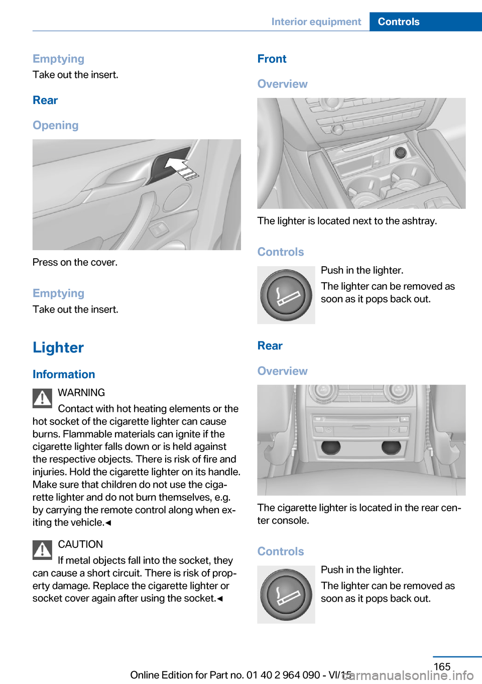 BMW X6M 2015 F86 Owners Manual EmptyingTake out the insert.
Rear
Opening
Press on the cover.
Emptying Take out the insert.
Lighter Information WARNING
Contact with hot heating elements or the
hot socket of the cigarette lighter can BMW X6M 2015 F86 Owners Manual EmptyingTake out the insert.
Rear
Opening
Press on the cover.
Emptying Take out the insert.
Lighter Information WARNING
Contact with hot heating elements or the
hot socket of the cigarette lighter can