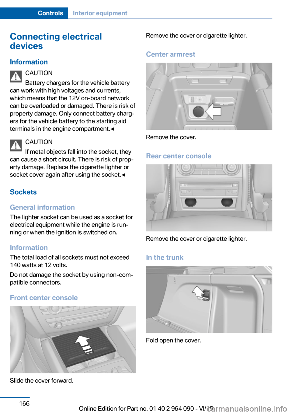 BMW X6M 2015 F86 Owners Manual Connecting electrical
devices
Information CAUTION
Battery chargers for the vehicle battery
can work with high voltages and currents,
which means that the 12V on-board network
can be overloaded or dama BMW X6M 2015 F86 Owners Manual Connecting electrical
devices
Information CAUTION
Battery chargers for the vehicle battery
can work with high voltages and currents,
which means that the 12V on-board network
can be overloaded or dama