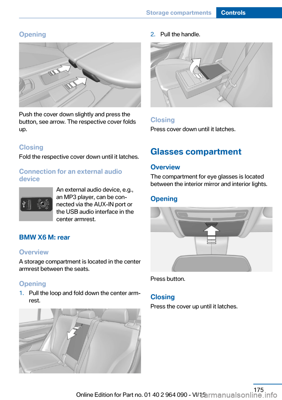 BMW X6M 2015 F86 Owners Manual Opening
Push the cover down slightly and press the
button, see arrow. The respective cover folds
up.
ClosingFold the respective cover down until it latches.
Connection for an external audio
device
An BMW X6M 2015 F86 Owners Manual Opening
Push the cover down slightly and press the
button, see arrow. The respective cover folds
up.
ClosingFold the respective cover down until it latches.
Connection for an external audio
device
An