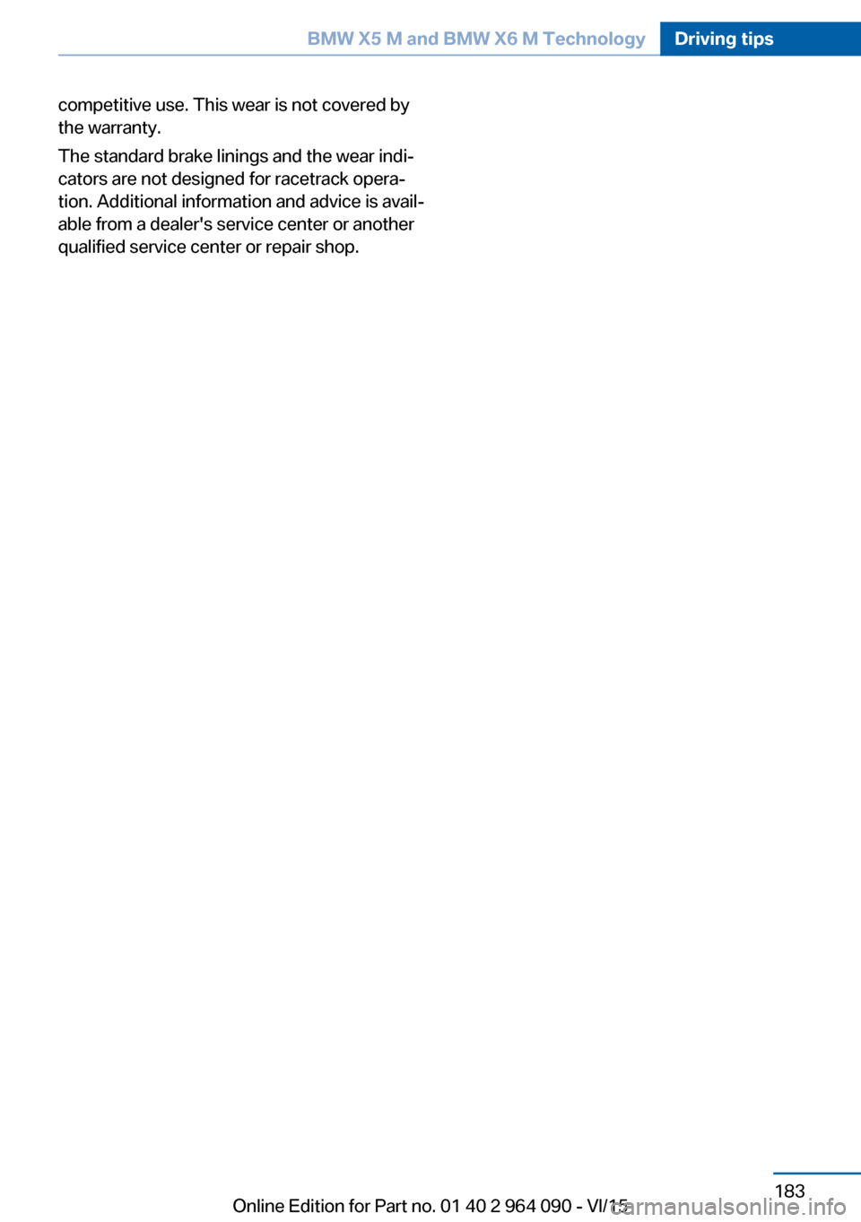 BMW X6M 2015 F86 Owners Manual competitive use. This wear is not covered by
the warranty.
The standard brake linings and the wear indi‐
cators are not designed for racetrack opera‐
tion. Additional information and advice is ava BMW X6M 2015 F86 Owners Manual competitive use. This wear is not covered by
the warranty.
The standard brake linings and the wear indi‐
cators are not designed for racetrack opera‐
tion. Additional information and advice is ava