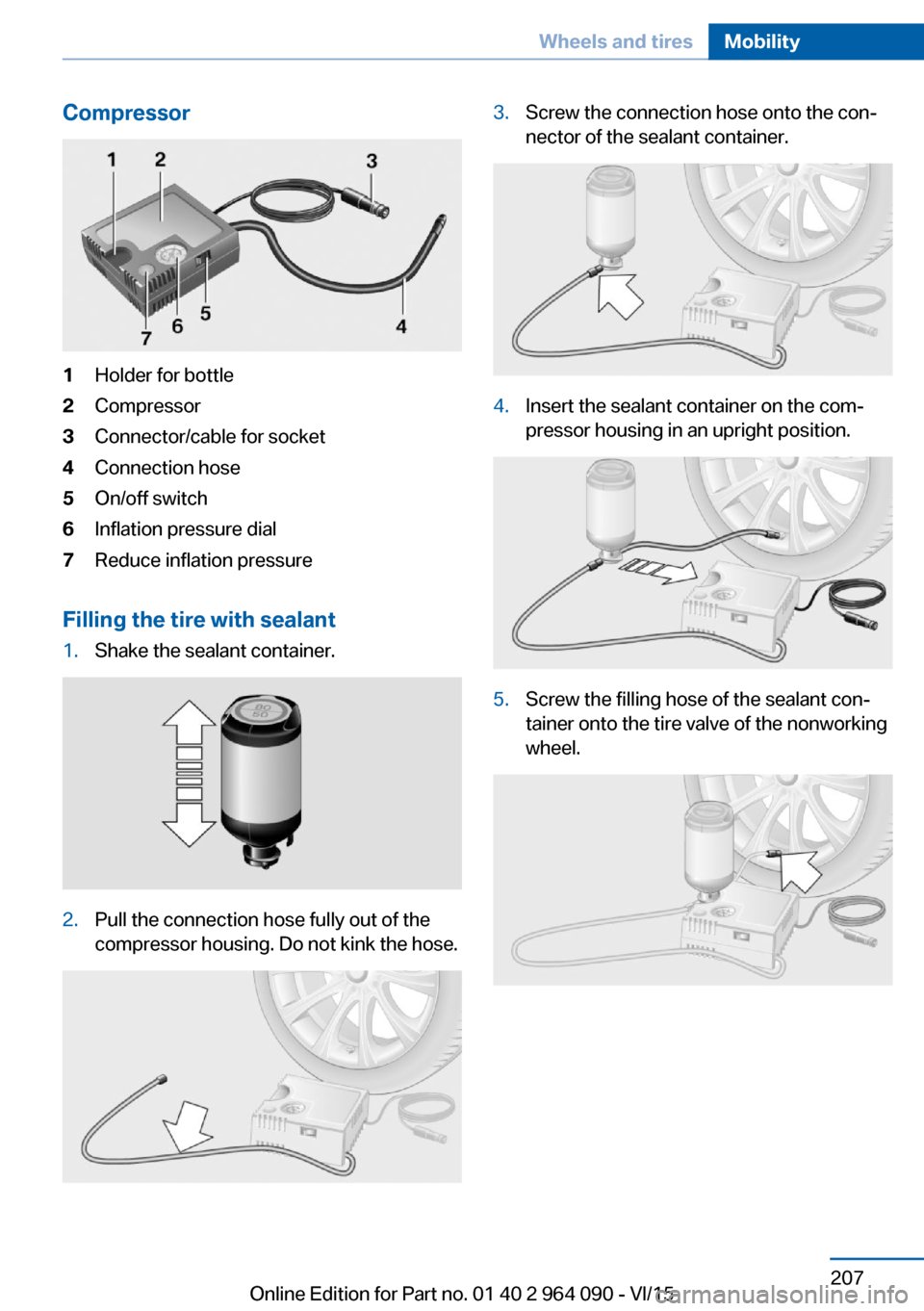 BMW X6M 2015 F86 Owners Manual Compressor1Holder for bottle2Compressor3Connector/cable for socket4Connection hose5On/off switch6Inflation pressure dial7Reduce inflation pressure
Filling the tire with sealant
1.Shake the sealant con BMW X6M 2015 F86 Owners Manual Compressor1Holder for bottle2Compressor3Connector/cable for socket4Connection hose5On/off switch6Inflation pressure dial7Reduce inflation pressure
Filling the tire with sealant
1.Shake the sealant con