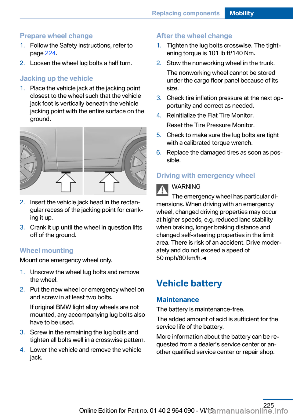 BMW X6M 2015 F86 Owners Manual Prepare wheel change1.Follow the Safety instructions, refer to
page 224.2.Loosen the wheel lug bolts a half turn.
Jacking up the vehicle
1.Place the vehicle jack at the jacking point
closest to the w BMW X6M 2015 F86 Owners Manual Prepare wheel change1.Follow the Safety instructions, refer to
page 224.2.Loosen the wheel lug bolts a half turn.
Jacking up the vehicle
1.Place the vehicle jack at the jacking point
closest to the w