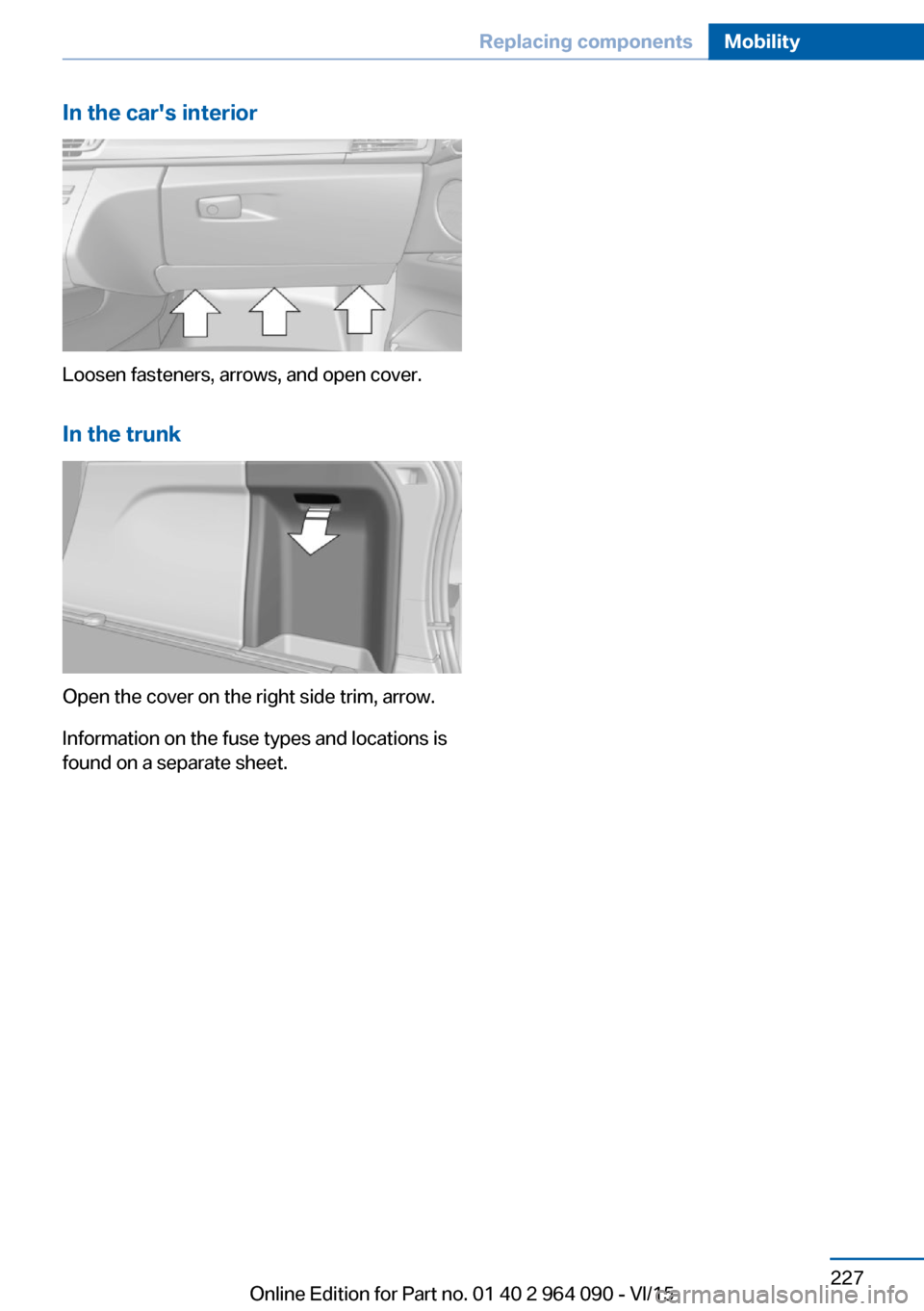 BMW X6M 2015 F86 Owners Manual In the cars interior
Loosen fasteners, arrows, and open cover.In the trunk
Open the cover on the right side trim, arrow.
Information on the fuse types and locations is
found on a separate sheet.
Seit BMW X6M 2015 F86 Owners Manual In the cars interior
Loosen fasteners, arrows, and open cover.In the trunk
Open the cover on the right side trim, arrow.
Information on the fuse types and locations is
found on a separate sheet.
Seit