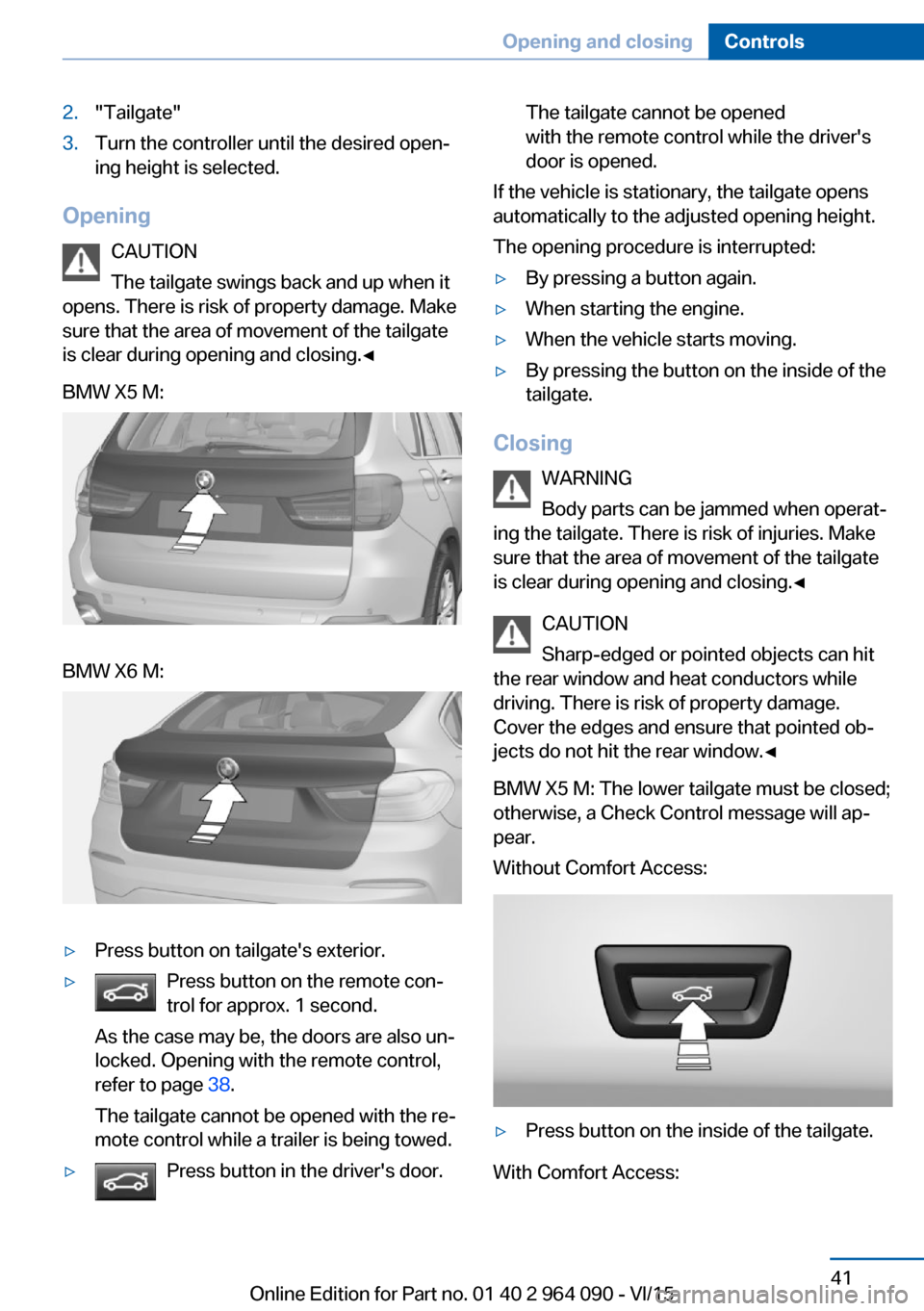 BMW X6M 2015 F86 Service Manual 2."Tailgate"3.Turn the controller until the desired open‐
ing height is selected.
Opening
CAUTION
The tailgate swings back and up when it
opens. There is risk of property damage. Make
sure that the BMW X6M 2015 F86 Service Manual 2."Tailgate"3.Turn the controller until the desired open‐
ing height is selected.
Opening
CAUTION
The tailgate swings back and up when it
opens. There is risk of property damage. Make
sure that the