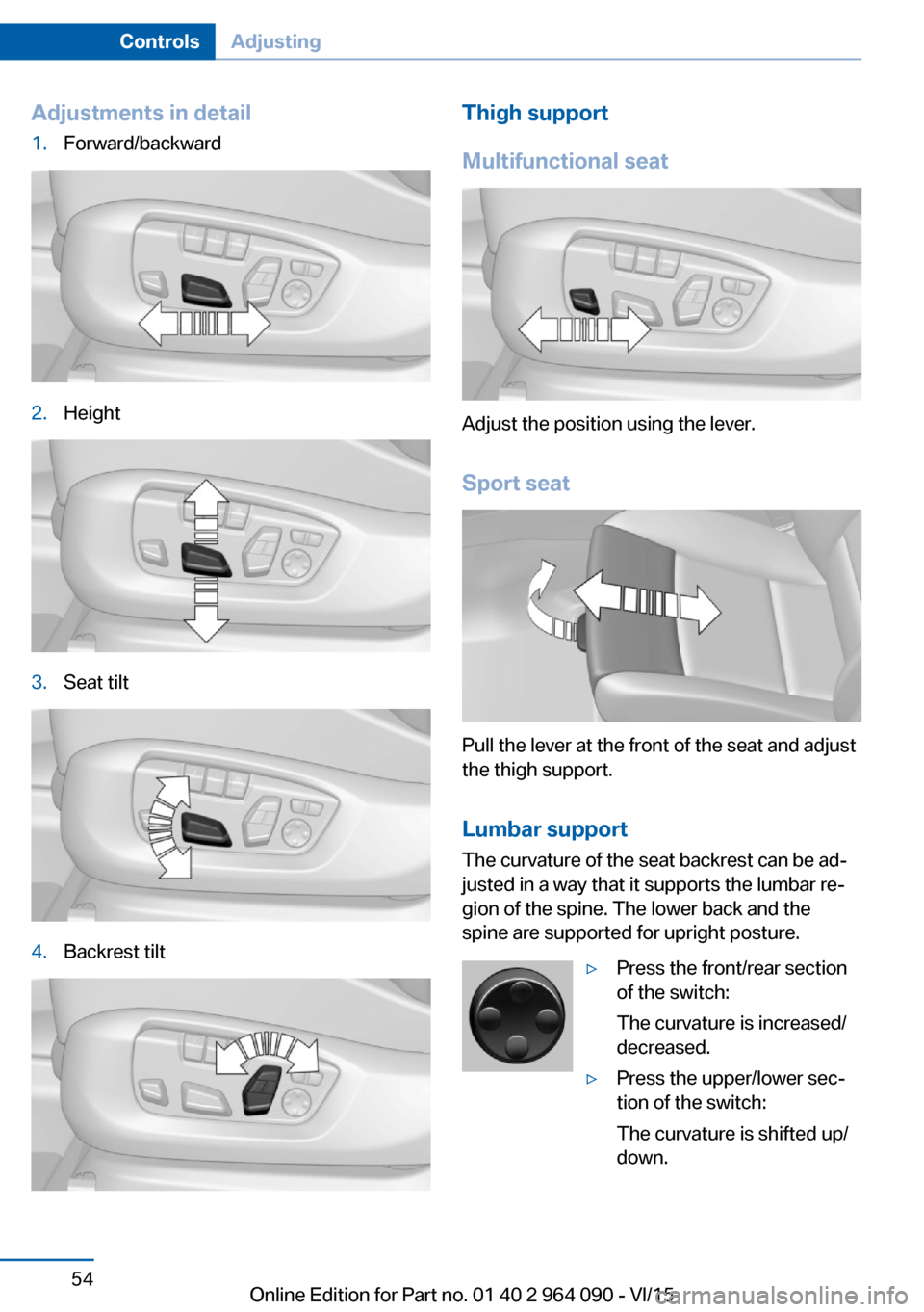 BMW X6M 2015 F86 Workshop Manual Adjustments in detail1.Forward/backward2.Height3.Seat tilt4.Backrest tiltThigh support
Multifunctional seat
Adjust the position using the lever.
Sport seat
Pull the lever at the front of the seat and BMW X6M 2015 F86 Workshop Manual Adjustments in detail1.Forward/backward2.Height3.Seat tilt4.Backrest tiltThigh support
Multifunctional seat
Adjust the position using the lever.
Sport seat
Pull the lever at the front of the seat and