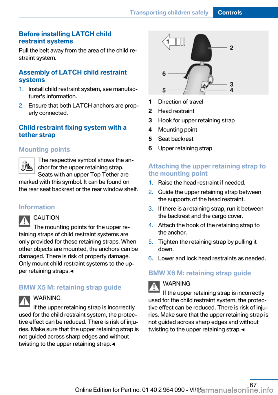 BMW X5M 2015 F85 Owners Manual Before installing LATCH child
restraint systems
Pull the belt away from the area of the child re‐
straint system.
Assembly of LATCH child restraint
systems1.Install child restraint system, see manuf