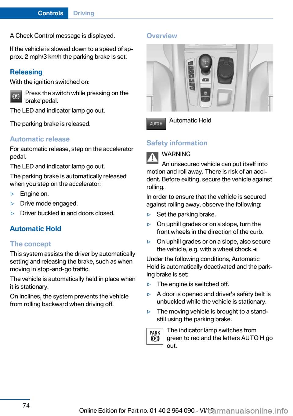 BMW X6M 2015 F86 User Guide A Check Control message is displayed.
If the vehicle is slowed down to a speed of ap‐
prox. 2 mph/3 km/h the parking brake is set.
Releasing
With the ignition switched on:
Press the switch while pre