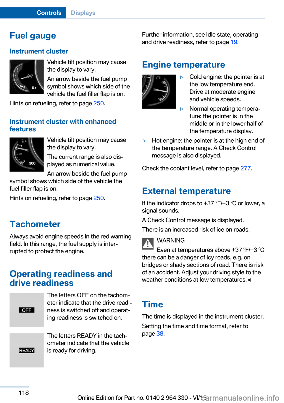 BMW 7 SERIES LONG 2015 G12 Owners Manual Fuel gauge
Instrument cluster Vehicle tilt position may cause
the display to vary.
An arrow beside the fuel pump
symbol shows which side of the
vehicle the fuel filler flap is on.
Hints on refueling, BMW 7 SERIES LONG 2015 G12 Owners Manual Fuel gauge
Instrument cluster Vehicle tilt position may cause
the display to vary.
An arrow beside the fuel pump
symbol shows which side of the
vehicle the fuel filler flap is on.
Hints on refueling,