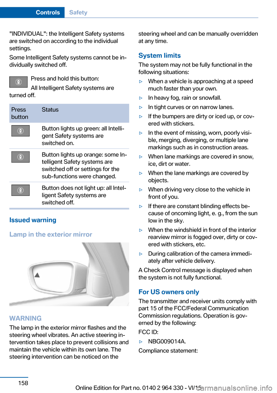 BMW 7 SERIES LONG 2015 G12 Owners Manual "INDIVIDUAL": the Intelligent Safety systems
are switched on according to the individual
settings.
Some Intelligent Safety systems cannot be in‐
dividually switched off.
Press and hold this button:
BMW 7 SERIES LONG 2015 G12 Owners Manual "INDIVIDUAL": the Intelligent Safety systems
are switched on according to the individual
settings.
Some Intelligent Safety systems cannot be in‐
dividually switched off.
Press and hold this button: