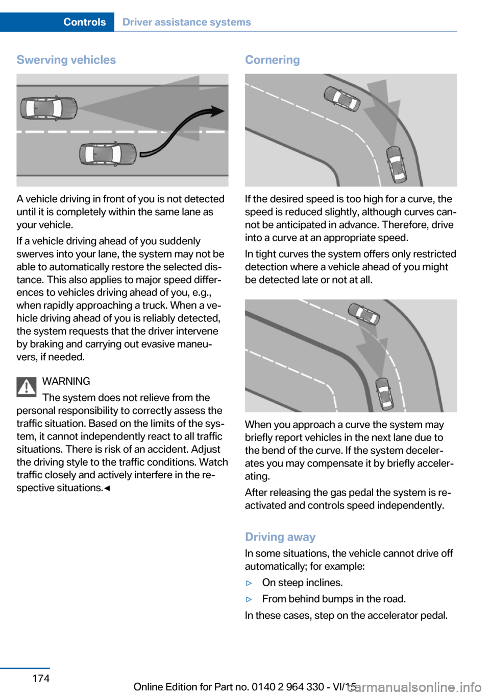 BMW 7 SERIES LONG 2015 G12 Owners Manual Swerving vehicles
A vehicle driving in front of you is not detected
until it is completely within the same lane as
your vehicle.
If a vehicle driving ahead of you suddenly
swerves into your lane, the BMW 7 SERIES LONG 2015 G12 Owners Manual Swerving vehicles
A vehicle driving in front of you is not detected
until it is completely within the same lane as
your vehicle.
If a vehicle driving ahead of you suddenly
swerves into your lane, the