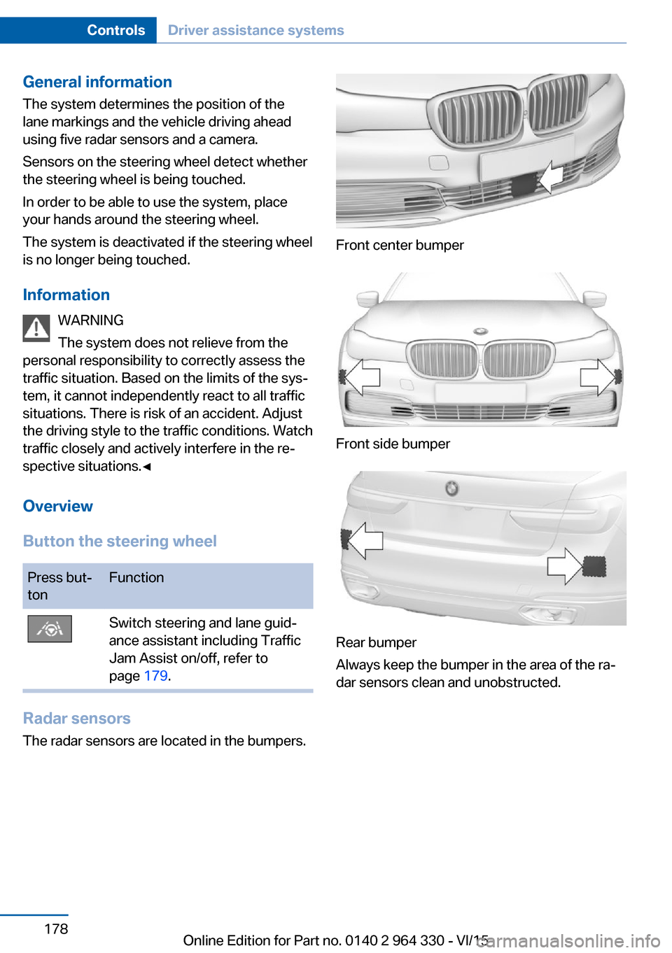 BMW 7 SERIES LONG 2015 G12 Owners Manual General information
The system determines the position of the
lane markings and the vehicle driving ahead
using five radar sensors and a camera.
Sensors on the steering wheel detect whether
the steeri