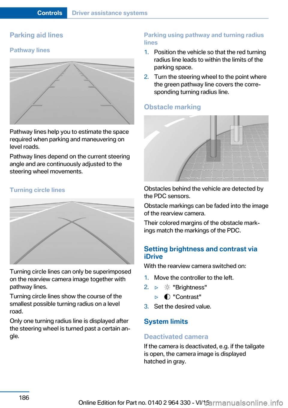 BMW 7 SERIES LONG 2015 G12 Owners Manual Parking aid linesPathway lines
Pathway lines help you to estimate the space
required when parking and maneuvering on
level roads.
Pathway lines depend on the current steering
angle and are continuousl