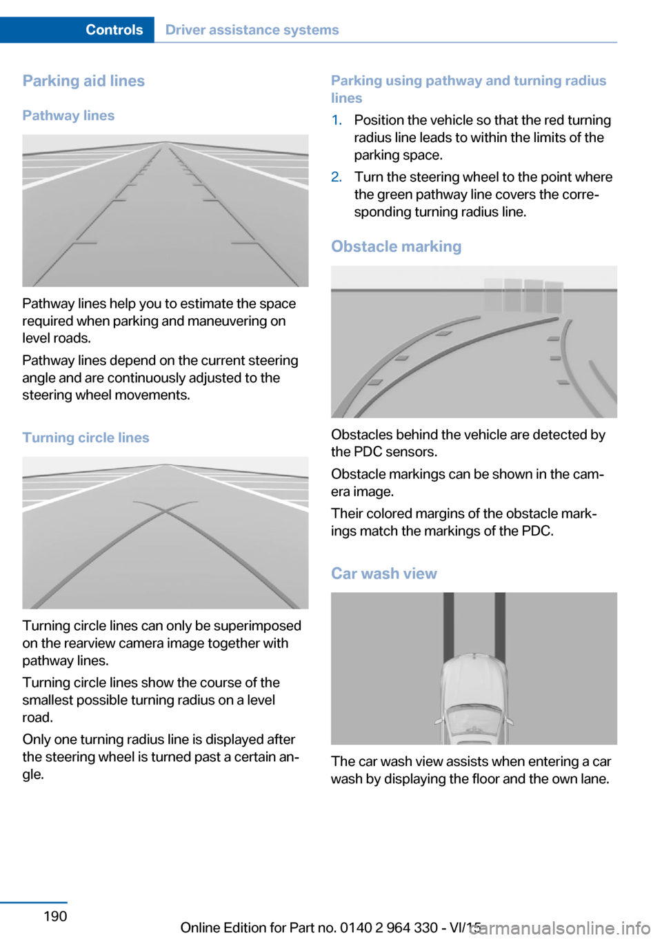 BMW 7 SERIES LONG 2015 G12 Owners Manual Parking aid linesPathway lines
Pathway lines help you to estimate the space
required when parking and maneuvering on
level roads.
Pathway lines depend on the current steering
angle and are continuousl