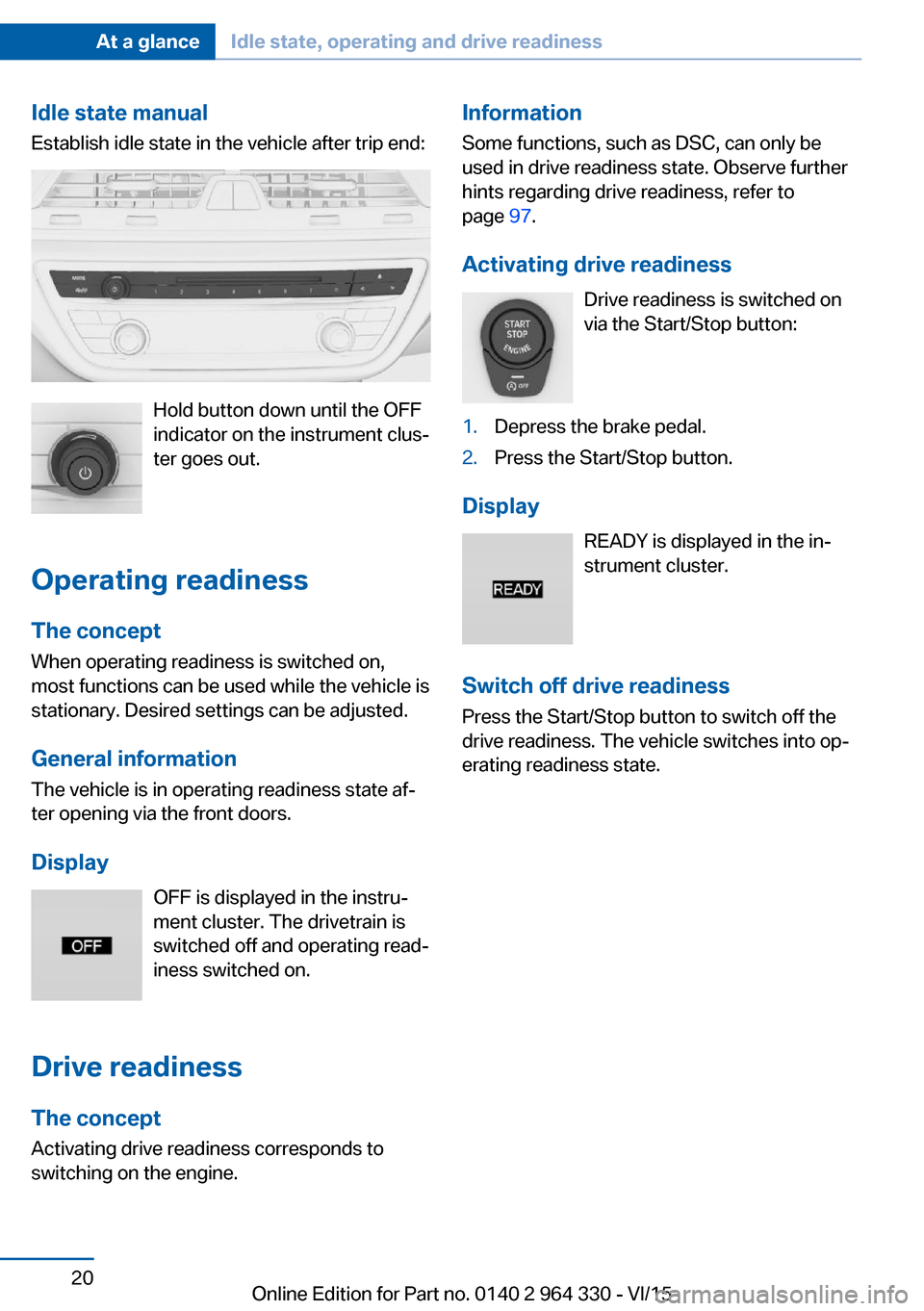 BMW 7 SERIES LONG 2015 G12 User Guide Idle state manual
Establish idle state in the vehicle after trip end:
Hold button down until the OFF
indicator on the instrument clus‐
ter goes out.
Operating readiness
The concept When operating re BMW 7 SERIES LONG 2015 G12 User Guide Idle state manual
Establish idle state in the vehicle after trip end:
Hold button down until the OFF
indicator on the instrument clus‐
ter goes out.
Operating readiness
The concept When operating re