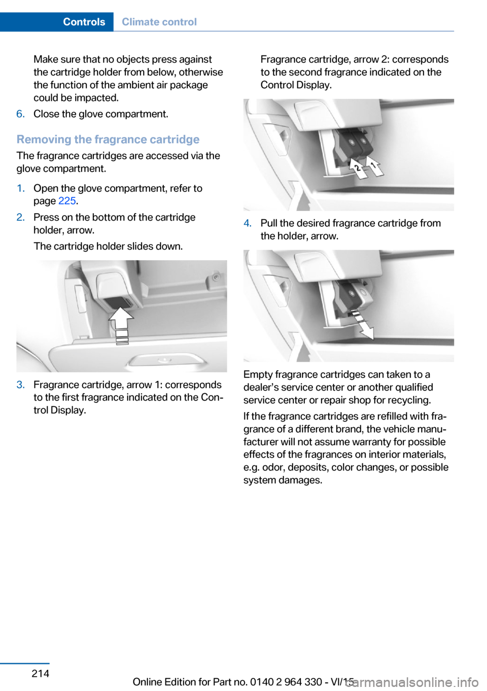 BMW 7 SERIES LONG 2015 G12 Owners Manual Make sure that no objects press against
the cartridge holder from below, otherwise
the function of the ambient air package
could be impacted.6.Close the glove compartment.
Removing the fragrance cartr BMW 7 SERIES LONG 2015 G12 Owners Manual Make sure that no objects press against
the cartridge holder from below, otherwise
the function of the ambient air package
could be impacted.6.Close the glove compartment.
Removing the fragrance cartr