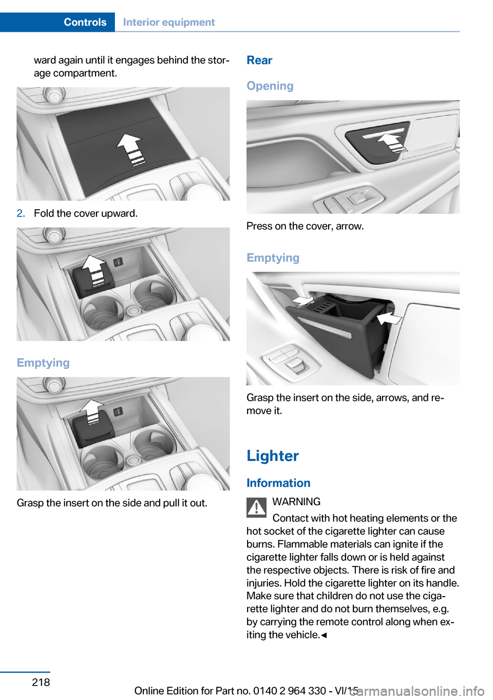 BMW 7 SERIES LONG 2015 G12 Owners Manual ward again until it engages behind the stor‐
age compartment.2.Fold the cover upward.
Emptying
Grasp the insert on the side and pull it out.
Rear
Opening
Press on the cover, arrow.
Emptying
Grasp th BMW 7 SERIES LONG 2015 G12 Owners Manual ward again until it engages behind the stor‐
age compartment.2.Fold the cover upward.
Emptying
Grasp the insert on the side and pull it out.
Rear
Opening
Press on the cover, arrow.
Emptying
Grasp th
