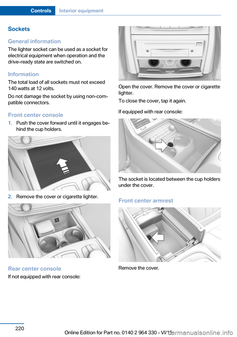 BMW 7 SERIES LONG 2015 G12 Owners Manual Sockets
General information
The lighter socket can be used as a socket for
electrical equipment when operation and the
drive-ready state are switched on.
Information
The total load of all sockets must BMW 7 SERIES LONG 2015 G12 Owners Manual Sockets
General information
The lighter socket can be used as a socket for
electrical equipment when operation and the
drive-ready state are switched on.
Information
The total load of all sockets must