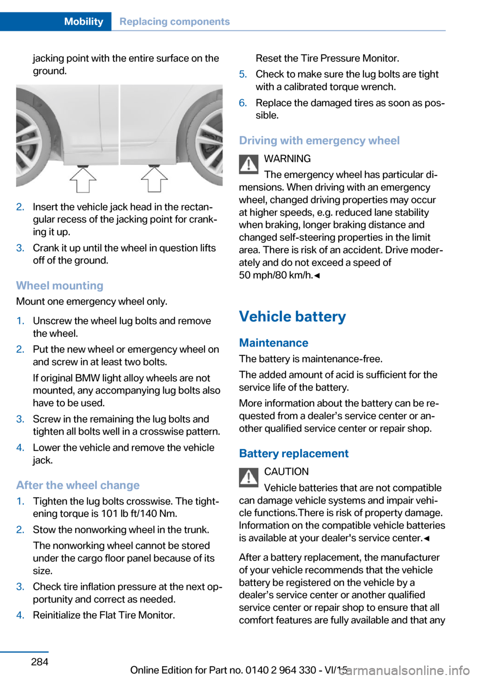 BMW 7 SERIES 2015 G11 Owners Manual jacking point with the entire surface on the
ground.2.Insert the vehicle jack head in the rectan‐
gular recess of the jacking point for crank‐
ing it up.3.Crank it up until the wheel in question l