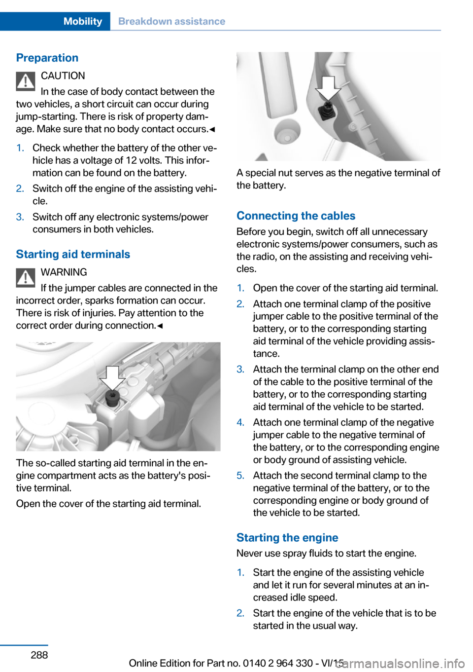 BMW 7 SERIES 2015 G11 Owners Manual PreparationCAUTION
In the case of body contact between the
two vehicles, a short circuit can occur during
jump-starting. There is risk of property dam‐
age. Make sure that no body contact occurs.◀