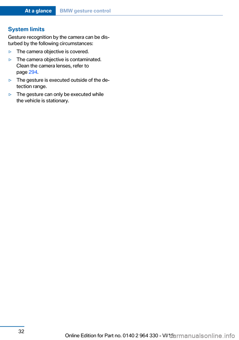 BMW 7 SERIES LONG 2015 G12 Owners Guide System limits
Gesture recognition by the camera can be dis‐
turbed by the following circumstances:▷The camera objective is covered.▷The camera objective is contaminated.
Clean the camera lenses,