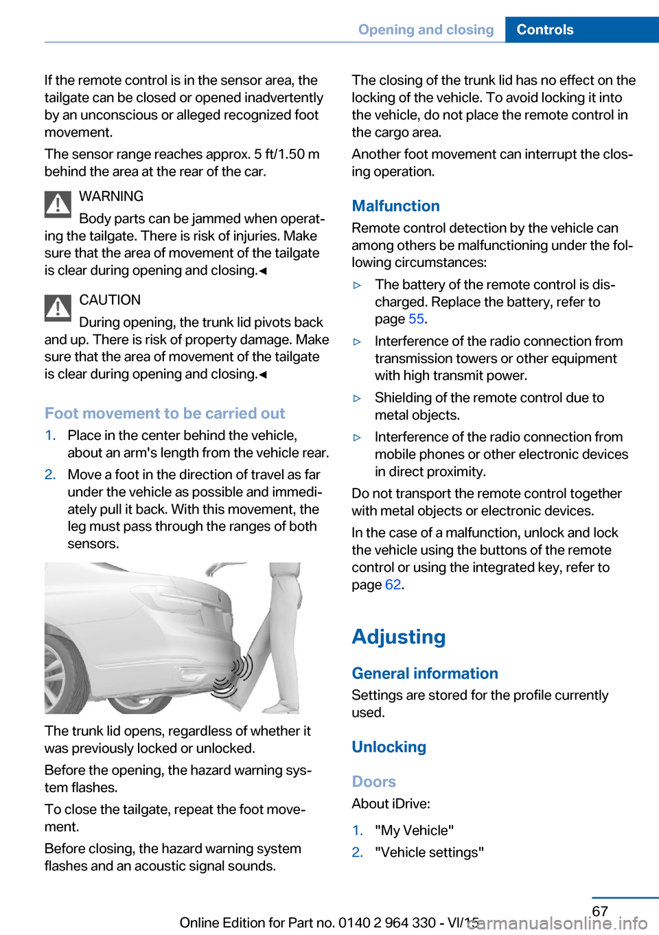 BMW 7 SERIES 2015 G11 Owners Manual If the remote control is in the sensor area, the
tailgate can be closed or opened inadvertently
by an unconscious or alleged recognized foot
movement.
The sensor range reaches approx. 5 ft/1.50 m
behi BMW 7 SERIES 2015 G11 Owners Manual If the remote control is in the sensor area, the
tailgate can be closed or opened inadvertently
by an unconscious or alleged recognized foot
movement.
The sensor range reaches approx. 5 ft/1.50 m
behi