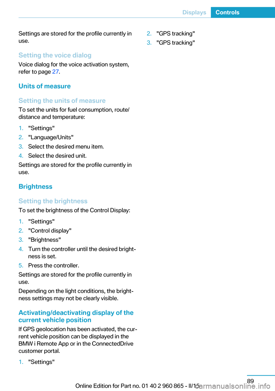 BMW I3 2015 I01 Owners Manual Settings are stored for the profile currently in
use.
Setting the voice dialog
Voice dialog for the voice activation system,
refer to page 27.
Units of measure
Setting the units of measure
To set the BMW I3 2015 I01 Owners Manual Settings are stored for the profile currently in
use.
Setting the voice dialog
Voice dialog for the voice activation system,
refer to page 27.
Units of measure
Setting the units of measure
To set the