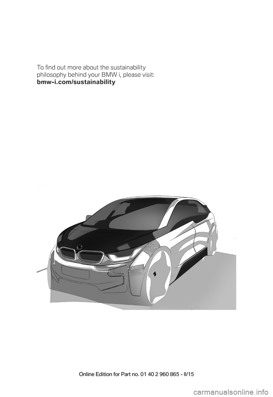 BMW I3 2015 I01 User Guide To fi nd out more about the sustainability
philosophy behind your BMW i, please visit:
bmw-i.com/sustainability
BMW_i3_Bedienungseinleger_210x138mm_us_lektoriert_RZ.indd 1222.01.14 15:19 Online BMW I3 2015 I01 User Guide To fi nd out more about the sustainability
philosophy behind your BMW i, please visit:
bmw-i.com/sustainability
BMW_i3_Bedienungseinleger_210x138mm_us_lektoriert_RZ.indd 1222.01.14 15:19 Online