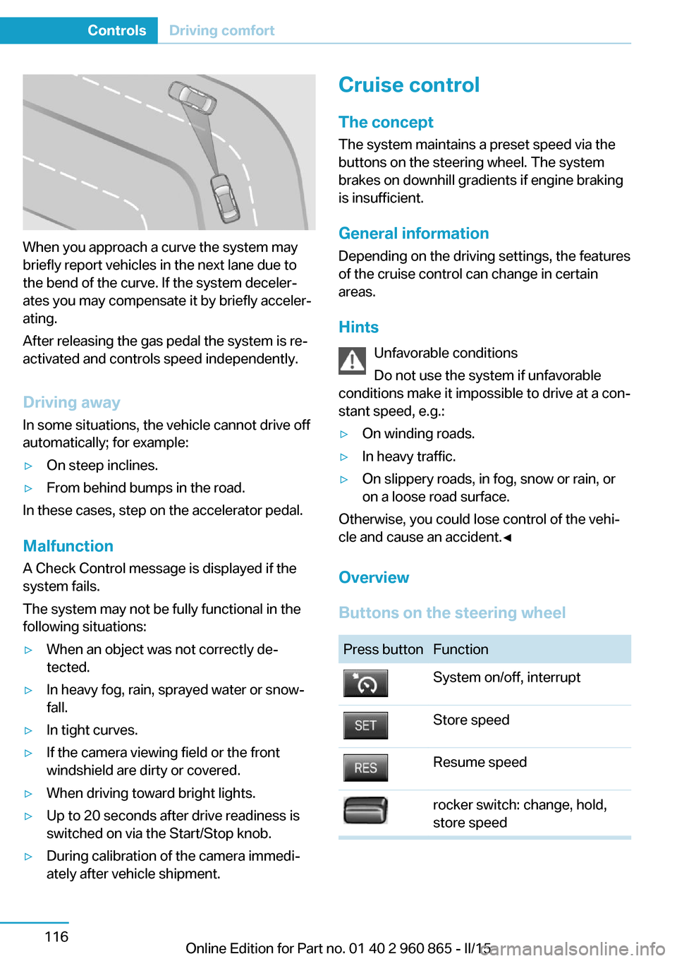 BMW I3 2015 I01 Owners Manual When you approach a curve the system may
briefly report vehicles in the next lane due to
the bend of the curve. If the system deceler‐
ates you may compensate it by briefly acceler‐
ating.
After r BMW I3 2015 I01 Owners Manual When you approach a curve the system may
briefly report vehicles in the next lane due to
the bend of the curve. If the system deceler‐
ates you may compensate it by briefly acceler‐
ating.
After r