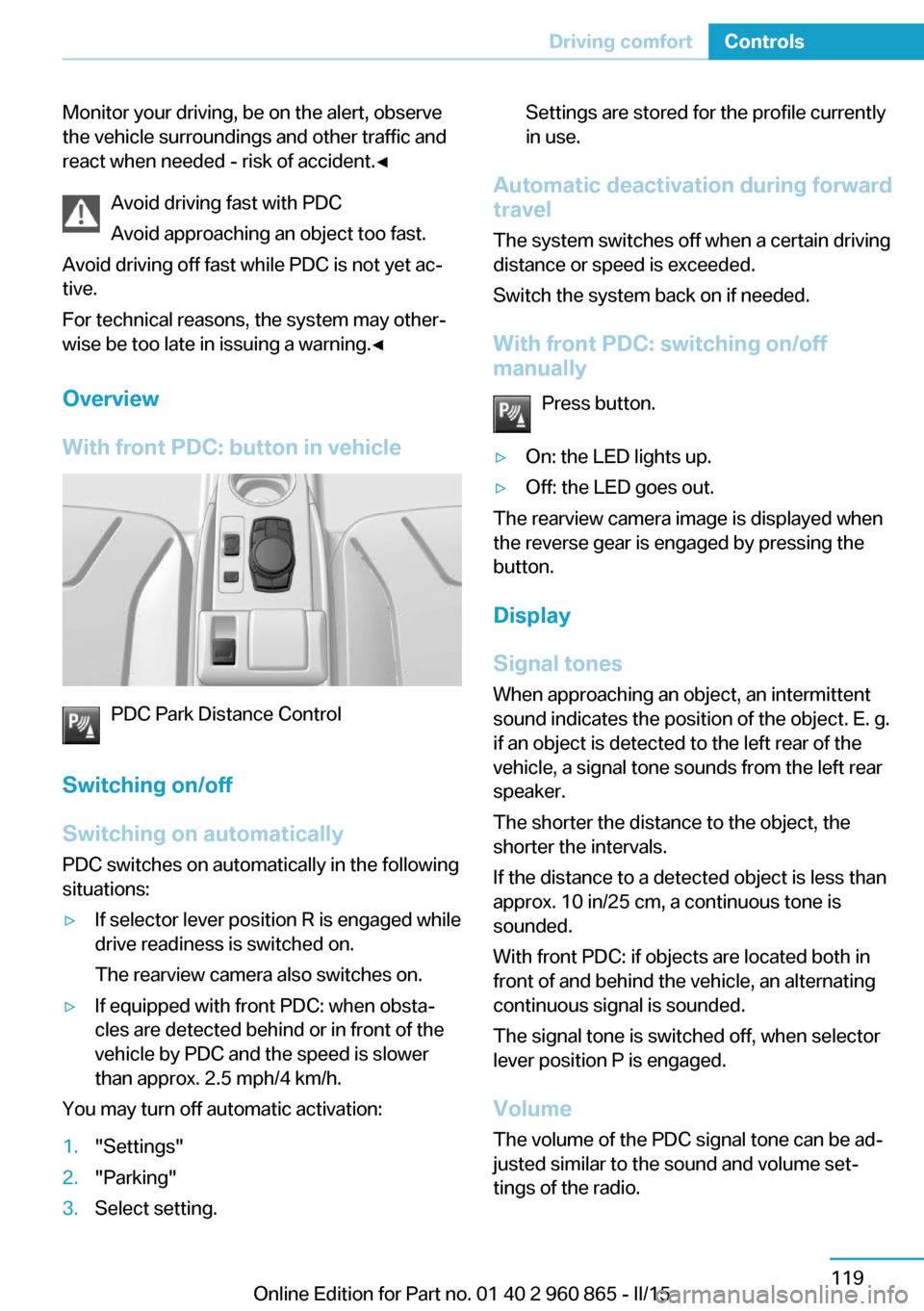 BMW I3 2015 I01 Owners Manual Monitor your driving, be on the alert, observe
the vehicle surroundings and other traffic and
react when needed - risk of accident.◀
Avoid driving fast with PDC
Avoid approaching an object too fast. BMW I3 2015 I01 Owners Manual Monitor your driving, be on the alert, observe
the vehicle surroundings and other traffic and
react when needed - risk of accident.◀
Avoid driving fast with PDC
Avoid approaching an object too fast.