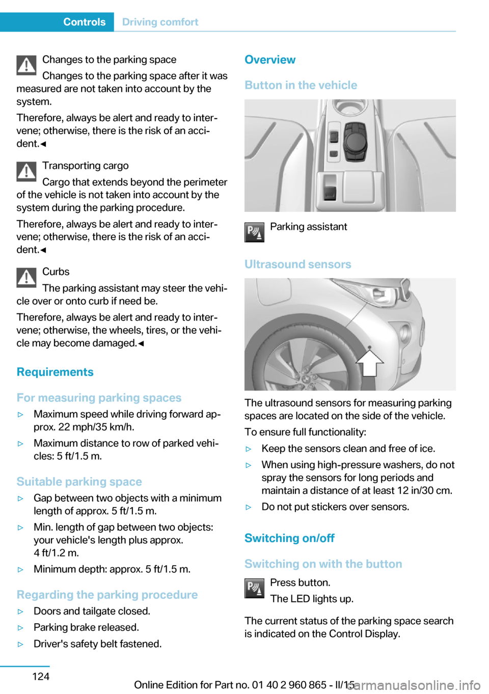 BMW I3 2015 I01 User Guide Changes to the parking space
Changes to the parking space after it was
measured are not taken into account by the
system.
Therefore, always be alert and ready to inter‐
vene; otherwise, there is the