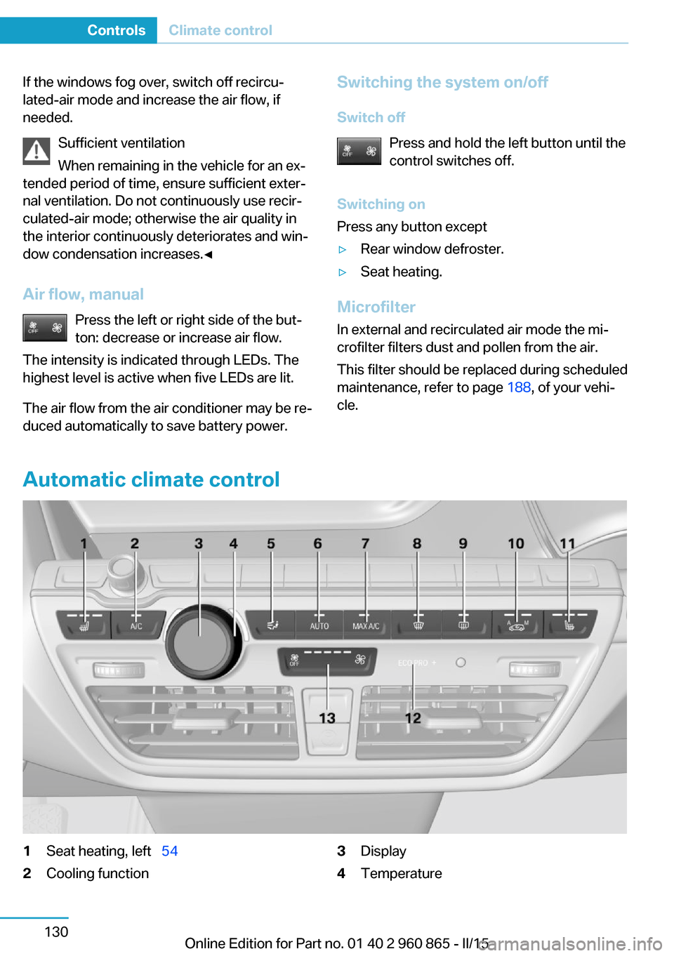 BMW I3 2015 I01 Owners Manual If the windows fog over, switch off recircu‐
lated-air mode and increase the air flow, if
needed.
Sufficient ventilation
When remaining in the vehicle for an ex‐
tended period of time, ensure suff BMW I3 2015 I01 Owners Manual If the windows fog over, switch off recircu‐
lated-air mode and increase the air flow, if
needed.
Sufficient ventilation
When remaining in the vehicle for an ex‐
tended period of time, ensure suff