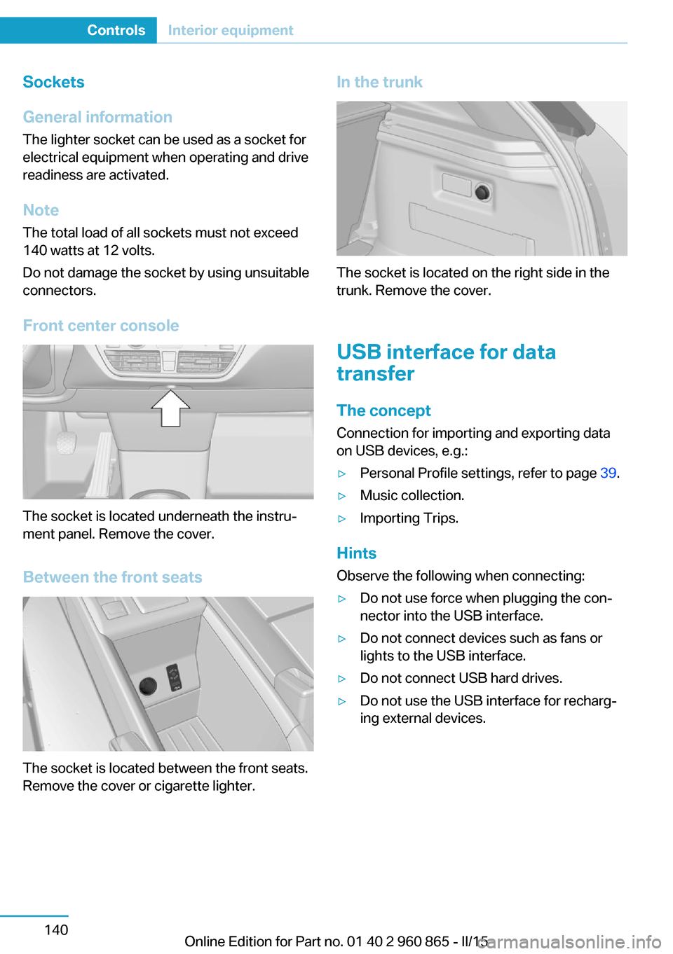 BMW I3 2015 I01 Owners Manual Sockets
General information
The lighter socket can be used as a socket for
electrical equipment when operating and drive
readiness are activated.
Note
The total load of all sockets must not exceed
140