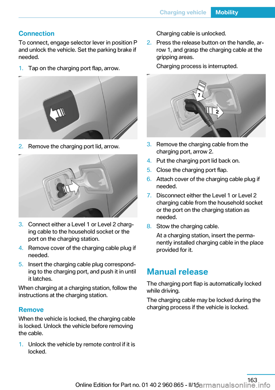 BMW I3 2015 I01 Owners Manual ConnectionTo connect, engage selector lever in position P
and unlock the vehicle. Set the parking brake if
needed.1.Tap on the charging port flap, arrow.2.Remove the charging port lid, arrow.3.Connect BMW I3 2015 I01 Owners Manual ConnectionTo connect, engage selector lever in position P
and unlock the vehicle. Set the parking brake if
needed.1.Tap on the charging port flap, arrow.2.Remove the charging port lid, arrow.3.Connect