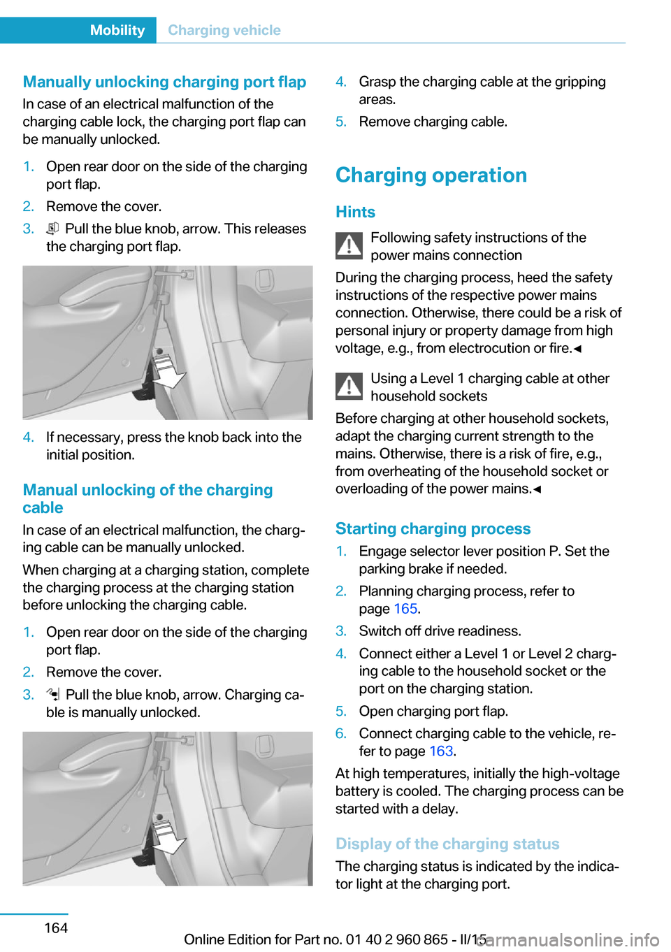 BMW I3 2015 I01 Owners Manual Manually unlocking charging port flapIn case of an electrical malfunction of the
charging cable lock, the charging port flap can
be manually unlocked.1.Open rear door on the side of the charging
port BMW I3 2015 I01 Owners Manual Manually unlocking charging port flapIn case of an electrical malfunction of the
charging cable lock, the charging port flap can
be manually unlocked.1.Open rear door on the side of the charging
port