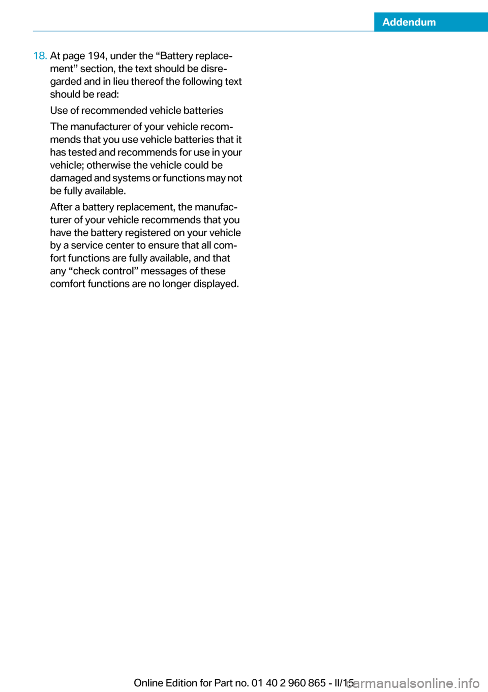 BMW I3 2015 I01 User Guide Addendum
18.At page 194, under the “Battery replace-
ment” section, the text should be disre-
garded and in lieu thereof the following text
should be read:
Use of recommended vehicle batteries BMW I3 2015 I01 User Guide Addendum
18.At page 194, under the “Battery replace-
ment” section, the text should be disre-
garded and in lieu thereof the following text
should be read:
Use of recommended vehicle batteries