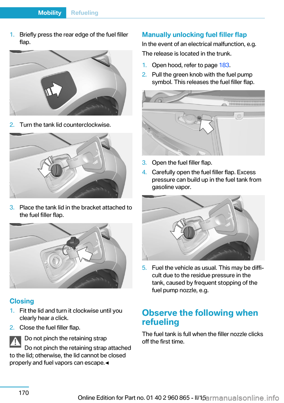 BMW I3 2015 I01 Owners Manual 1.Briefly press the rear edge of the fuel filler
flap.2.Turn the tank lid counterclockwise.3.Place the tank lid in the bracket attached to
the fuel filler flap.
Closing
1.Fit the lid and turn it clock