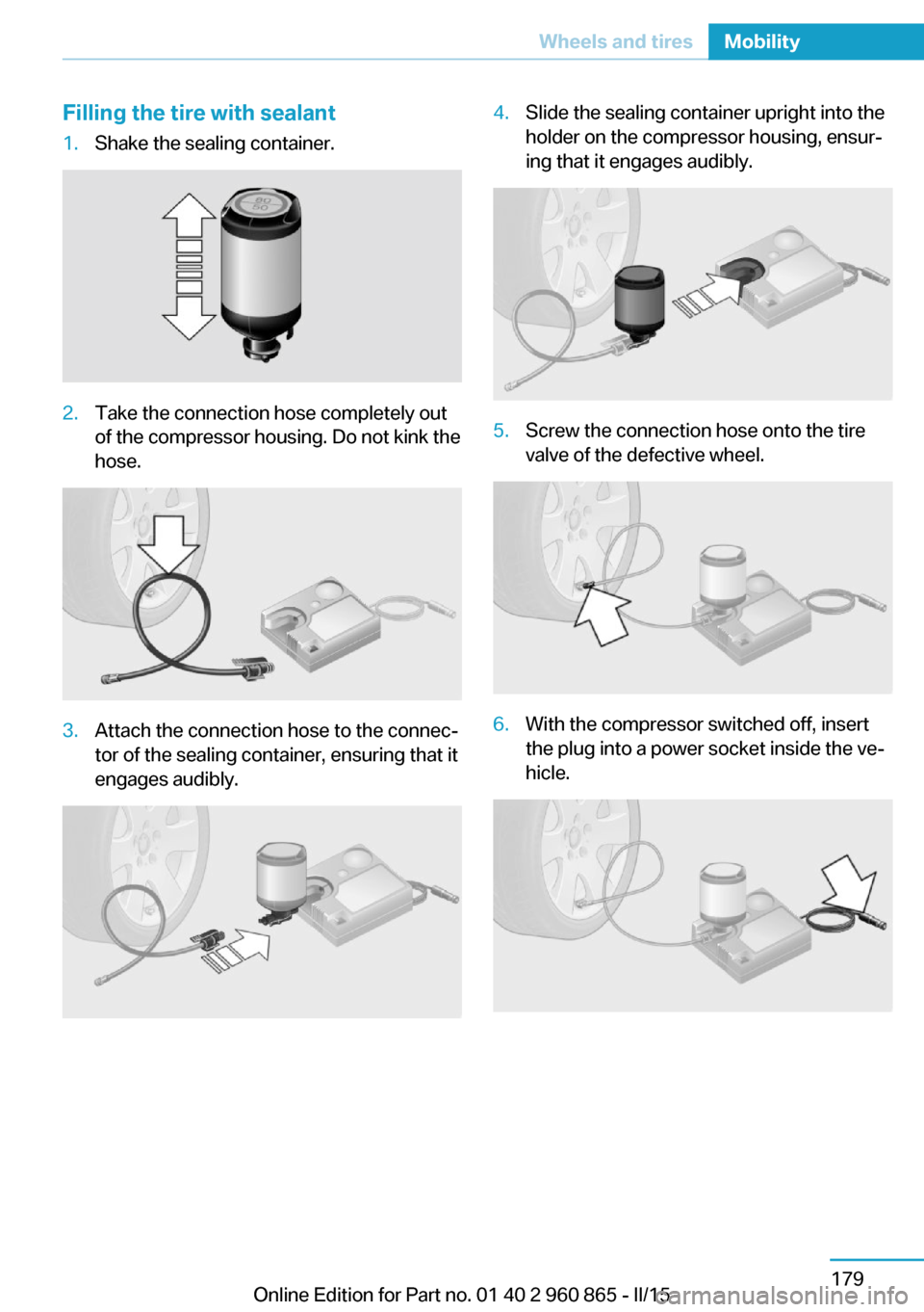 BMW I3 2015 I01 Owners Manual Filling the tire with sealant1.Shake the sealing container.2.Take the connection hose completely out
of the compressor housing. Do not kink the
hose.3.Attach the connection hose to the connec‐
tor o BMW I3 2015 I01 Owners Manual Filling the tire with sealant1.Shake the sealing container.2.Take the connection hose completely out
of the compressor housing. Do not kink the
hose.3.Attach the connection hose to the connec‐
tor o