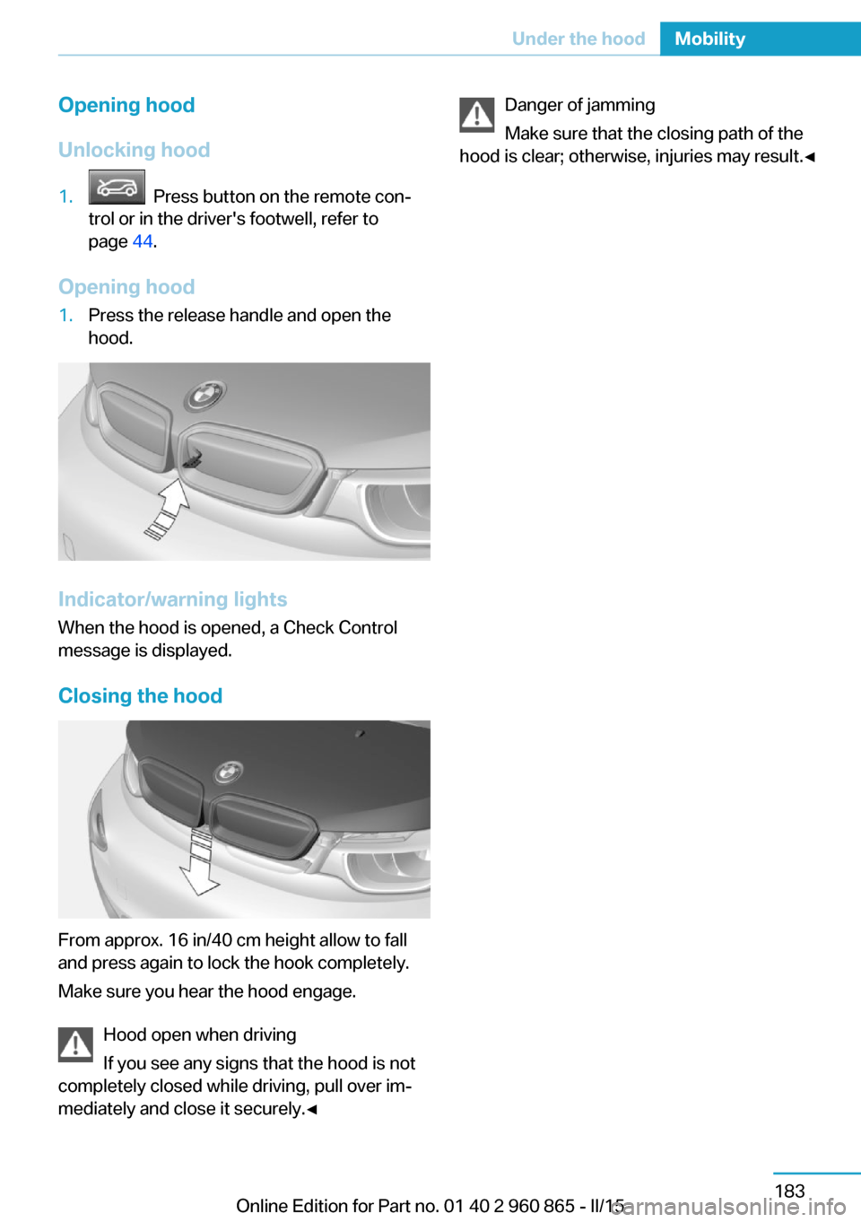 BMW I3 2015 I01 Owners Manual Opening hood
Unlocking hood1. Press button on the remote con‐
trol or in the drivers footwell, refer to
page 44.
Opening hood
1.Press the release handle and open the
hood.
Indicator/warning light BMW I3 2015 I01 Owners Manual Opening hood
Unlocking hood1. Press button on the remote con‐
trol or in the drivers footwell, refer to
page 44.
Opening hood
1.Press the release handle and open the
hood.
Indicator/warning light