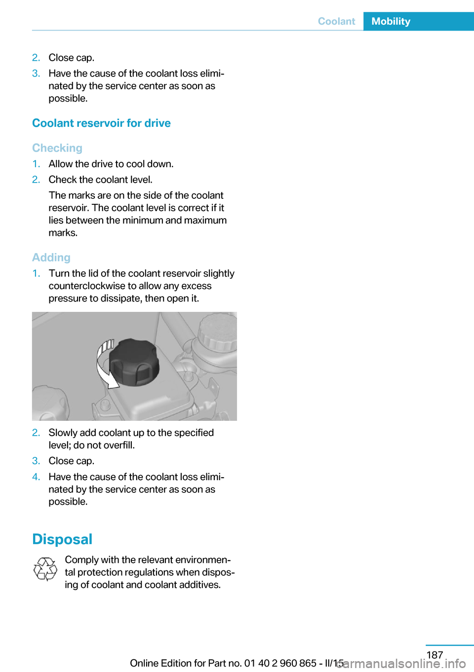 BMW I3 2015 I01 Owners Manual 2.Close cap.3.Have the cause of the coolant loss elimi‐
nated by the service center as soon as
possible.
Coolant reservoir for drive
Checking
1.Allow the drive to cool down.2.Check the coolant level BMW I3 2015 I01 Owners Manual 2.Close cap.3.Have the cause of the coolant loss elimi‐
nated by the service center as soon as
possible.
Coolant reservoir for drive
Checking
1.Allow the drive to cool down.2.Check the coolant level