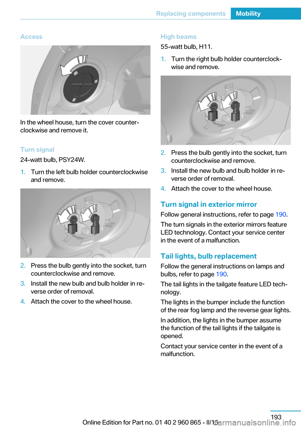 BMW I3 2015 I01 Owners Manual Access
In the wheel house, turn the cover counter‐
clockwise and remove it.
Turn signal
24-watt bulb, PSY24W.
1.Turn the left bulb holder counterclockwise
and remove.2.Press the bulb gently into the BMW I3 2015 I01 Owners Manual Access
In the wheel house, turn the cover counter‐
clockwise and remove it.
Turn signal
24-watt bulb, PSY24W.
1.Turn the left bulb holder counterclockwise
and remove.2.Press the bulb gently into the