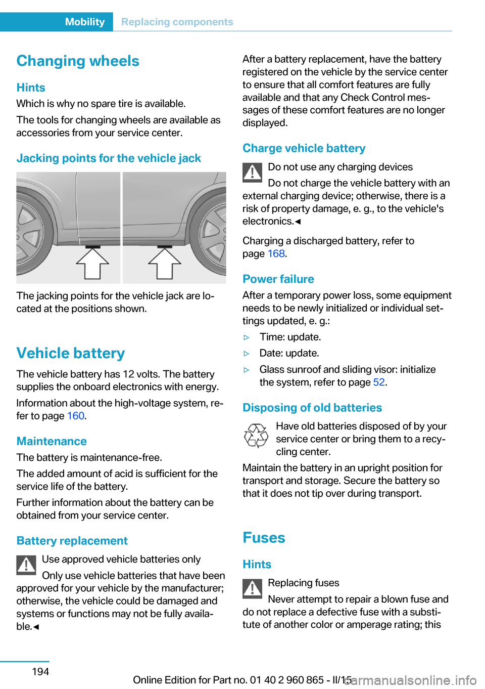 BMW I3 2015 I01 Owners Manual Changing wheels
Hints
Which is why no spare tire is available.
The tools for changing wheels are available as
accessories from your service center.
Jacking points for the vehicle jack
The jacking poin BMW I3 2015 I01 Owners Manual Changing wheels
Hints
Which is why no spare tire is available.
The tools for changing wheels are available as
accessories from your service center.
Jacking points for the vehicle jack
The jacking poin